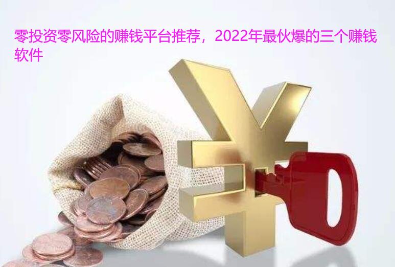 零投资零风险的赚钱平台推荐,2022年最伙爆的三个赚钱软件