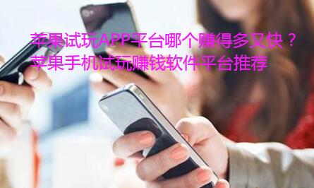 苹果试玩APP平台哪个赚得多又快?苹果手机试玩赚钱软件平台推荐