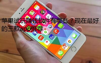 苹果试玩赚钱软件有哪些?现在最好的三款app推荐